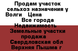 Продам участок сельхоз назначения у Волги › Цена ­ 3 000 000 - Все города Недвижимость » Земельные участки продажа   . Свердловская обл.,Верхняя Пышма г.